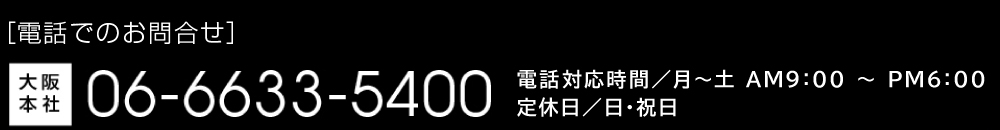 ［電話でのお問い合わせ］大阪本社06-6633-5400 東京営業所03-3351-3600